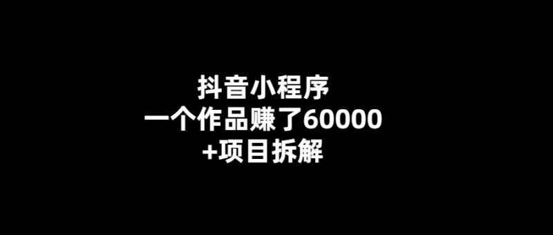 揭秘抖音小程序一作品賺6萬+的秘密-愛分享導(dǎo)航