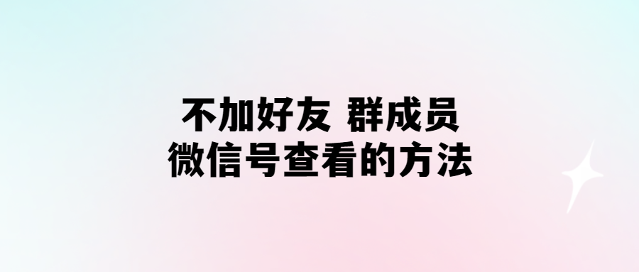 無(wú)需添加好友,輕松查看群成員微信號(hào)