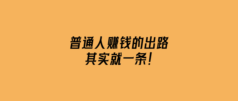 普通人賺錢的出路-其實(shí)就一條