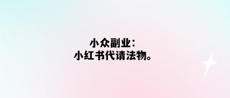 小眾副業-小紅書代請法物-愛分享導航