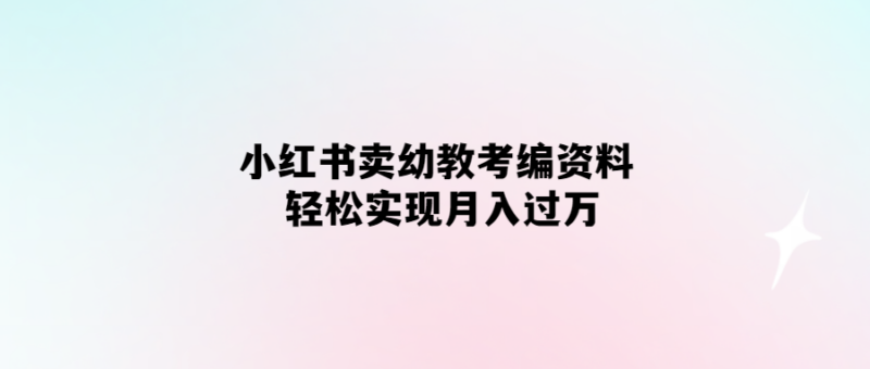 輕松月入過萬-小紅書幼教考編資料大揭秘！-愛分享導航