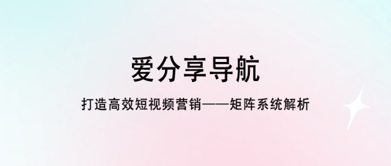 打造高效短視頻營銷——矩陣系統解析-愛分享導航