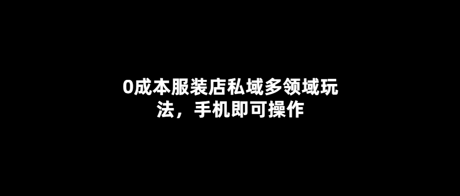 無成本打造私域服裝王國-手機操控全方位經營