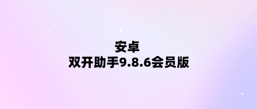 輕松實(shí)現(xiàn)多賬號管理-安卓雙開助手9.8.6會(huì)員版限時(shí)優(yōu)惠