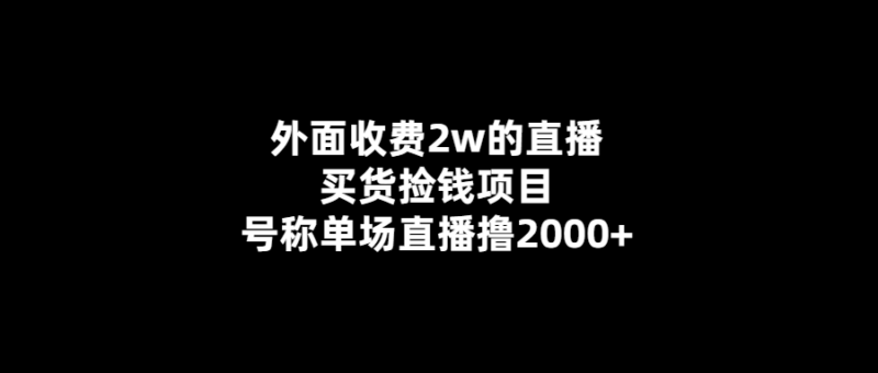 2萬收費-單場直播擼2000+！獨家揭秘買貨撿錢新項目！-愛分享導航