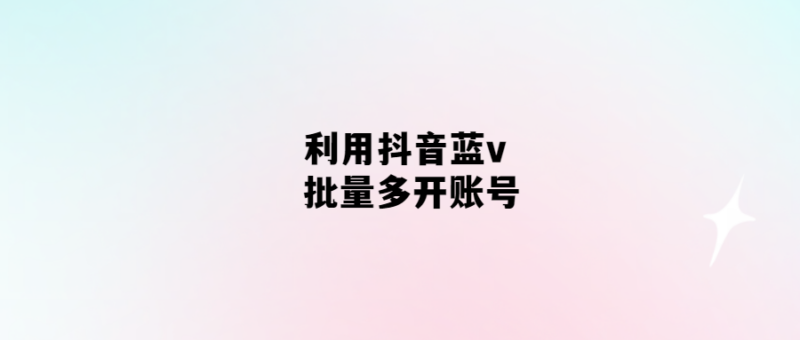 抖音藍v批量多開賬號-輕松解決賬號瓶頸問題！-愛分享導航