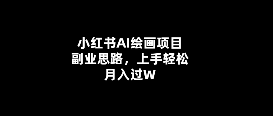 輕松月入過萬-小紅書AI繪畫項目副業思路揭秘