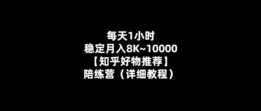 每天1小時-輕松月入8K-10K！陪練營教你如何實現(xiàn)【知乎好物推薦】