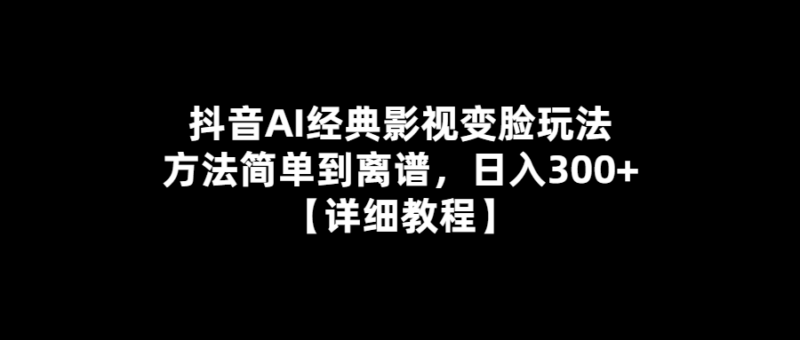AI影視變臉-抖音教你玩轉經典-日入300+-愛分享導航