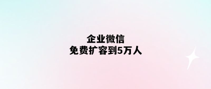 企業微信免費升級-支持5萬人使用-愛分享導航
