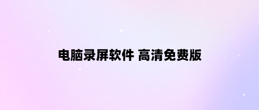 免費高清電腦錄屏軟件推薦