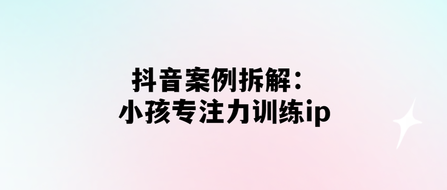 打造高效專注力：抖音小孩訓(xùn)練ip解析