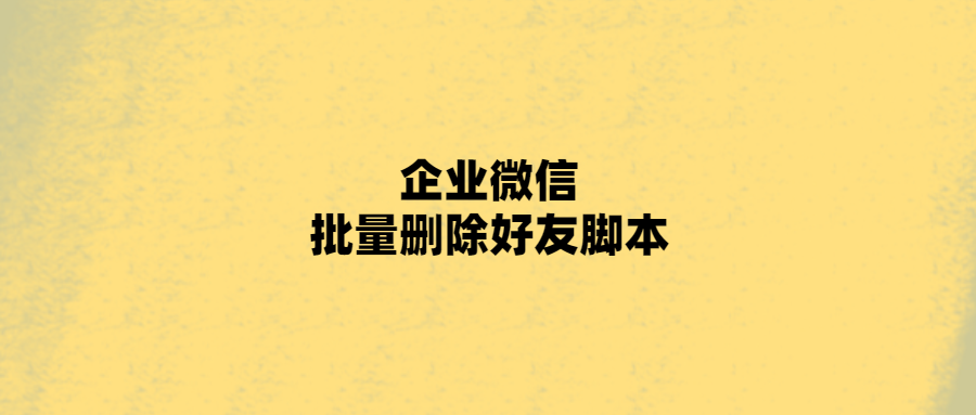 快速清理好友列表，企業(yè)微信批量刪除好友！