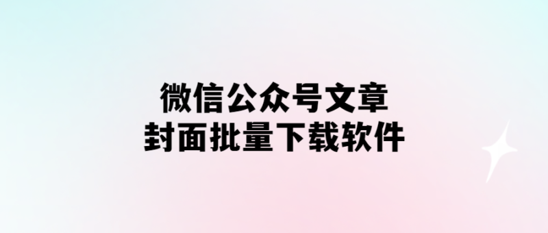 微信公眾號文章封面批量下載軟件-愛分享導航