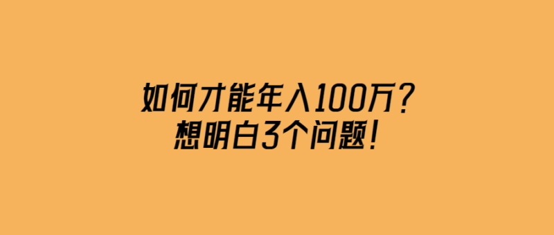 如何才能年入100萬？想明白3個問題！-愛分享導航
