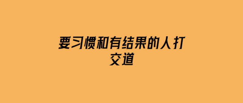 要習慣和有結果的人打交道-愛分享導航