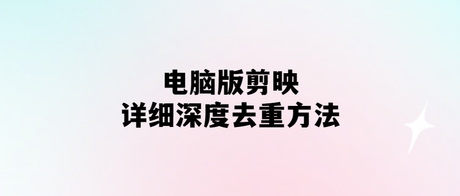 電腦版剪映-詳細深度去重方法-愛分享導(dǎo)航