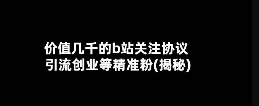 價值幾千的b站關注協(xié)議 引流創(chuàng)業(yè)等精準粉(揭秘)