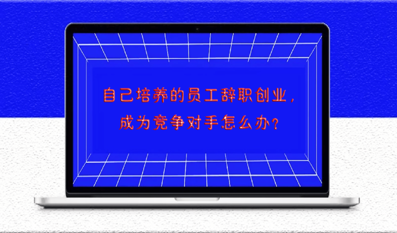 自己培養的員工辭職創業，成為競爭對手怎么辦？-愛分享導航