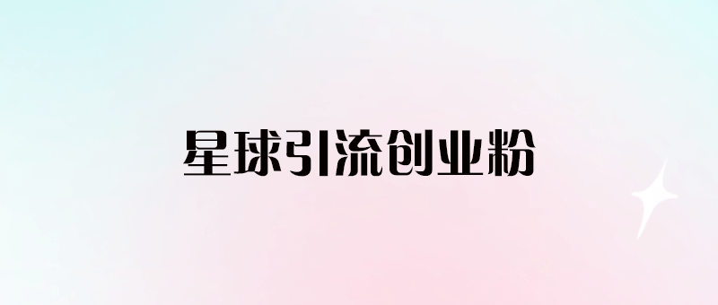 星球引流創(chuàng)業(yè)粉（揭秘）-愛分享導(dǎo)航
