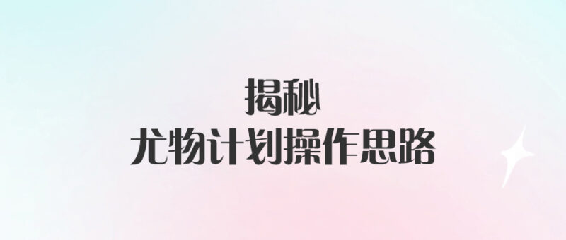 尤物計劃：揭秘背后的策略與操作-愛分享導(dǎo)航