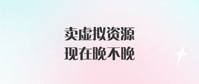 賣虛擬資源現(xiàn)在晚不晚-愛分享導(dǎo)航