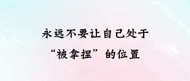 永遠不要讓自己處于“被拿捏”的位置-愛分享導航