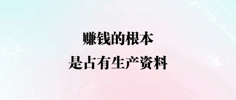賺錢的根本_是占有生產(chǎn)資料-愛分享導(dǎo)航