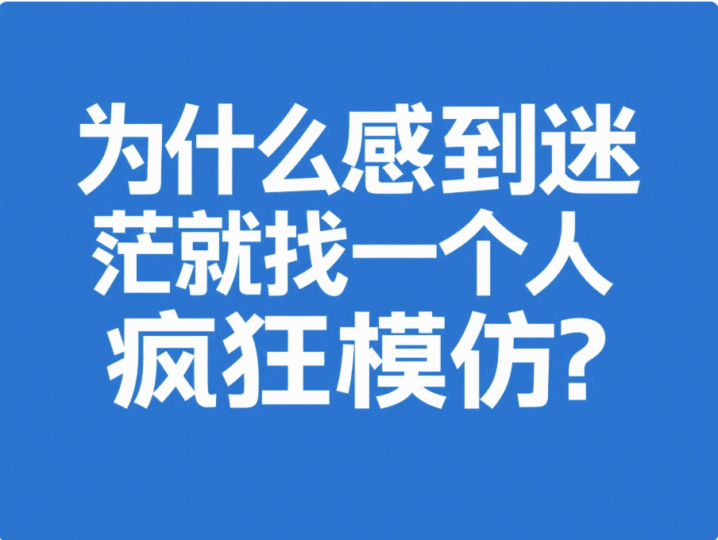 為什么感到迷茫就找一個人瘋狂模仿？-愛分享導(dǎo)航